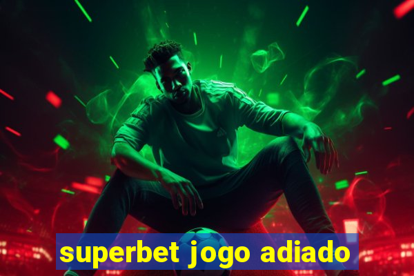 superbet jogo adiado