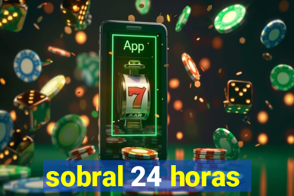 sobral 24 horas