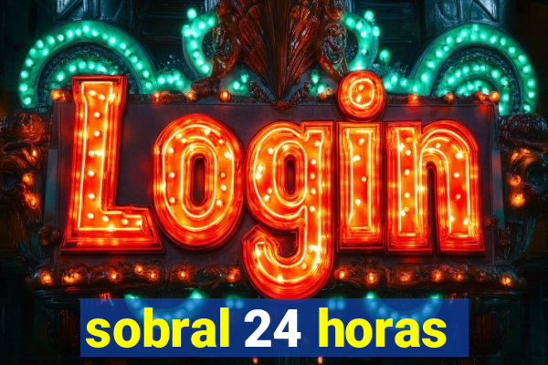 sobral 24 horas