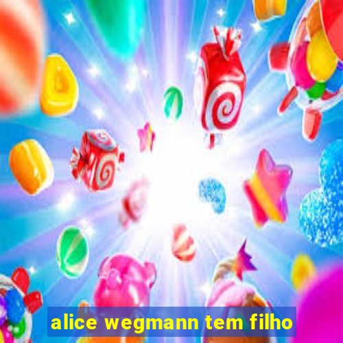 alice wegmann tem filho