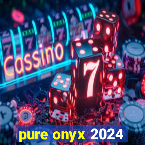 pure onyx 2024