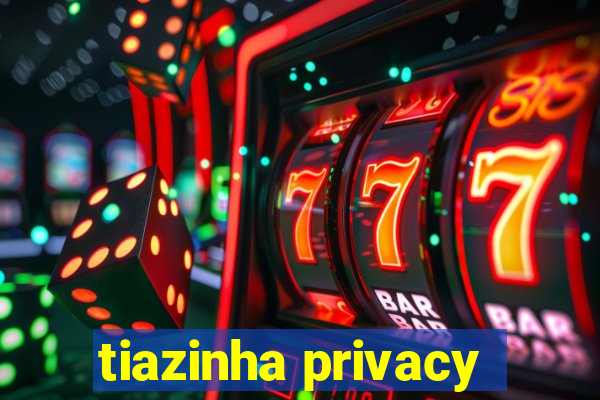 tiazinha privacy