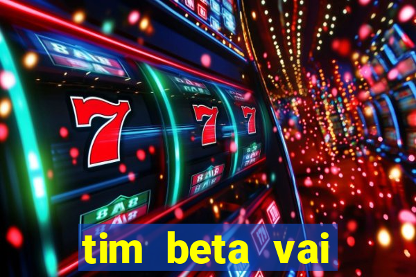 tim beta vai acabar 2024