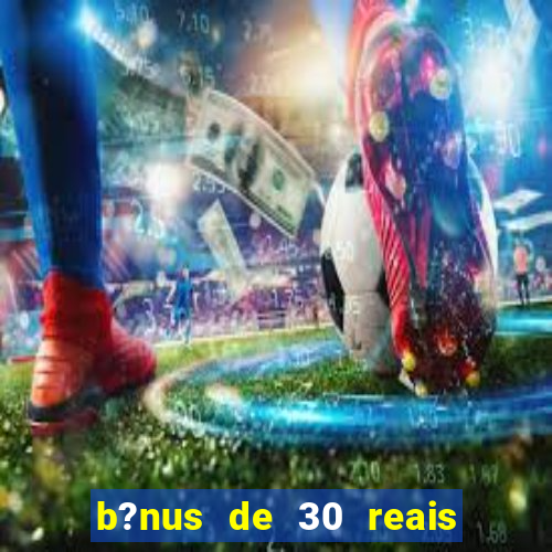 b?nus de 30 reais no cadastro