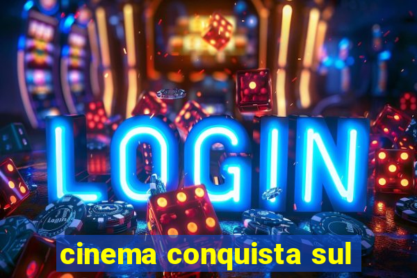 cinema conquista sul