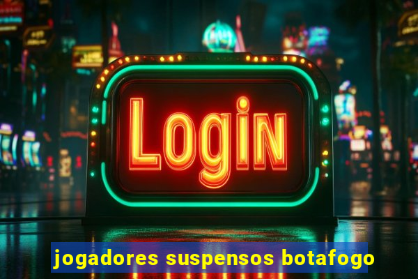 jogadores suspensos botafogo