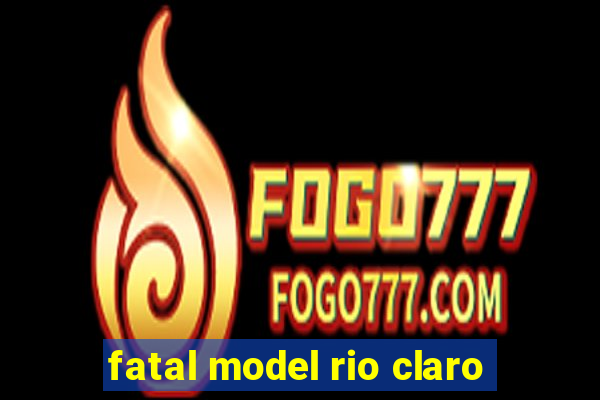 fatal model rio claro