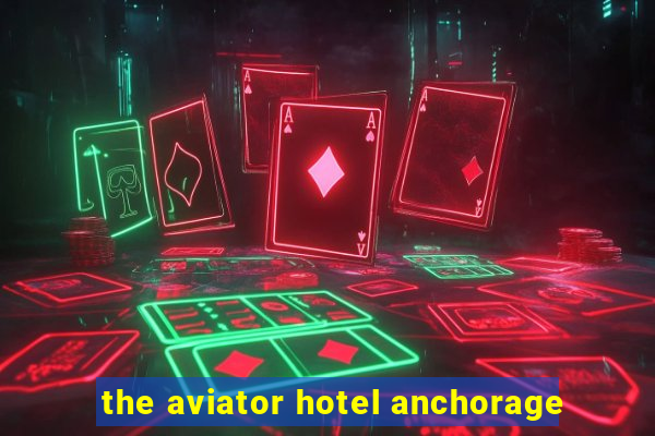 the aviator hotel anchorage