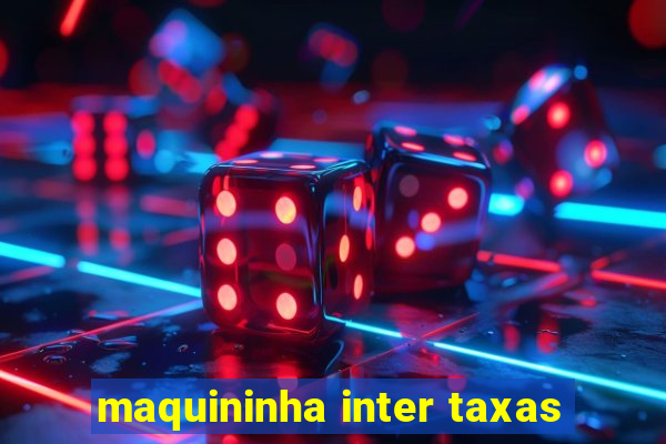 maquininha inter taxas