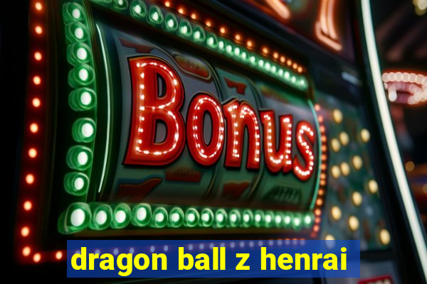 dragon ball z henrai