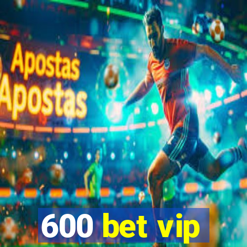 600 bet vip