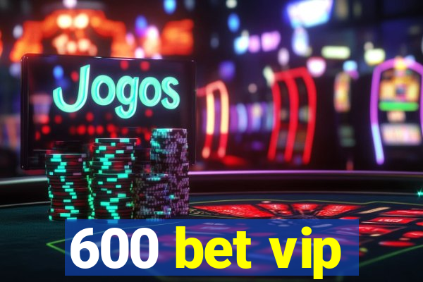 600 bet vip