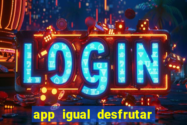 app igual desfrutar de dinheiro