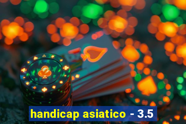 handicap asiatico - 3.5