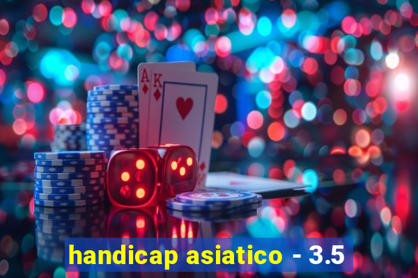 handicap asiatico - 3.5