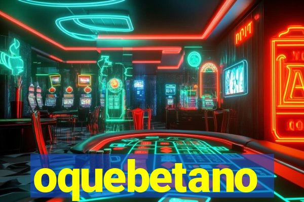 oquebetano