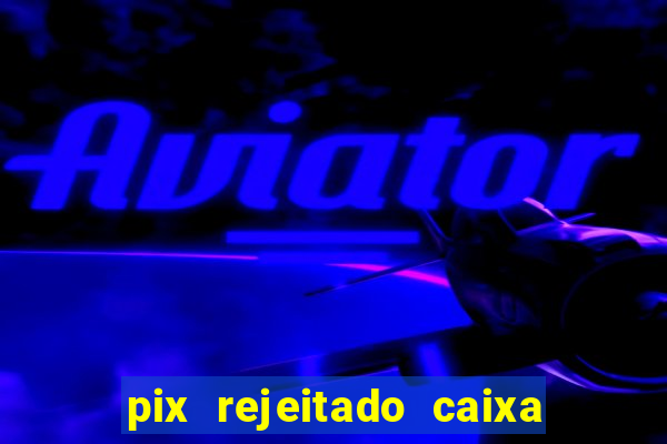 pix rejeitado caixa dinheiro sumiu