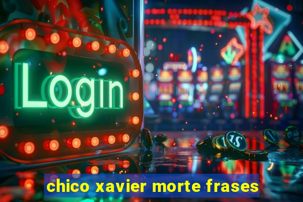 chico xavier morte frases