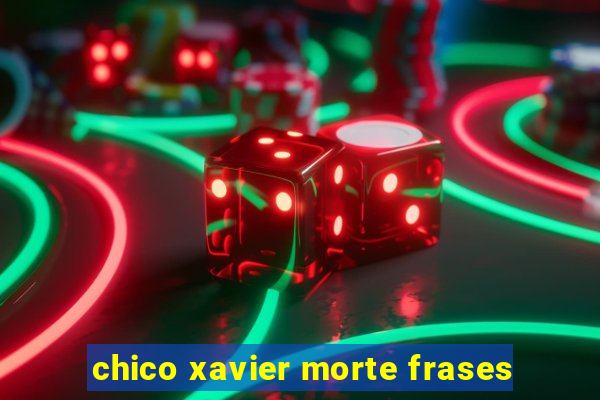 chico xavier morte frases