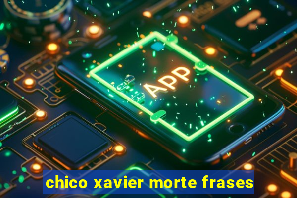 chico xavier morte frases