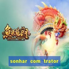 sonhar com trator jogo do bicho