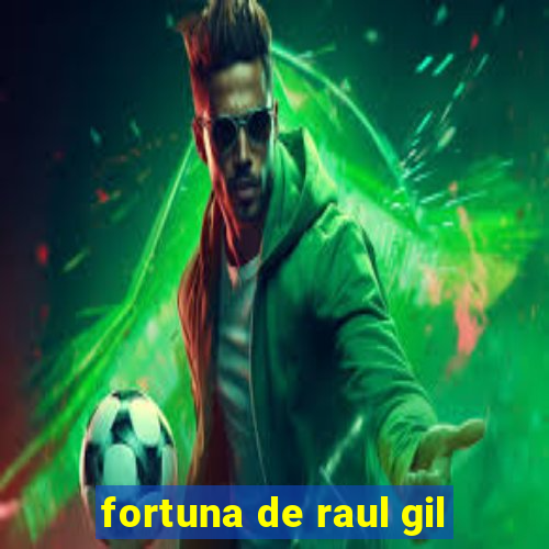 fortuna de raul gil