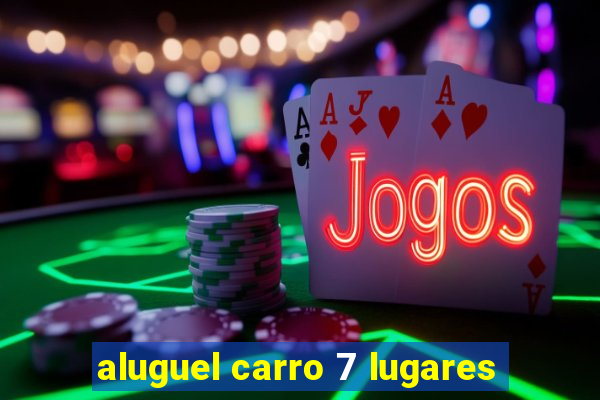 aluguel carro 7 lugares