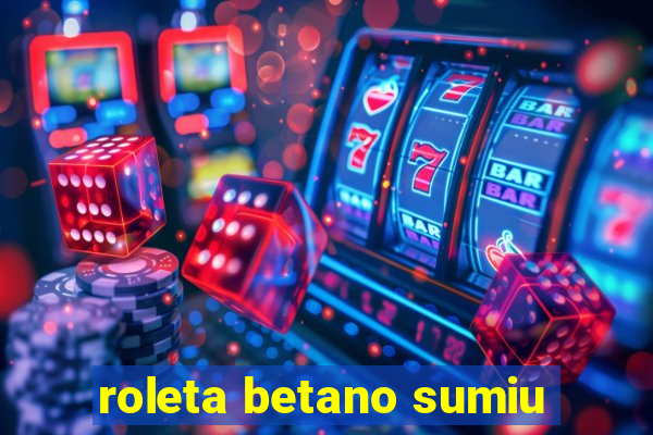 roleta betano sumiu