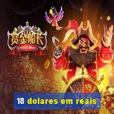 18 dolares em reais