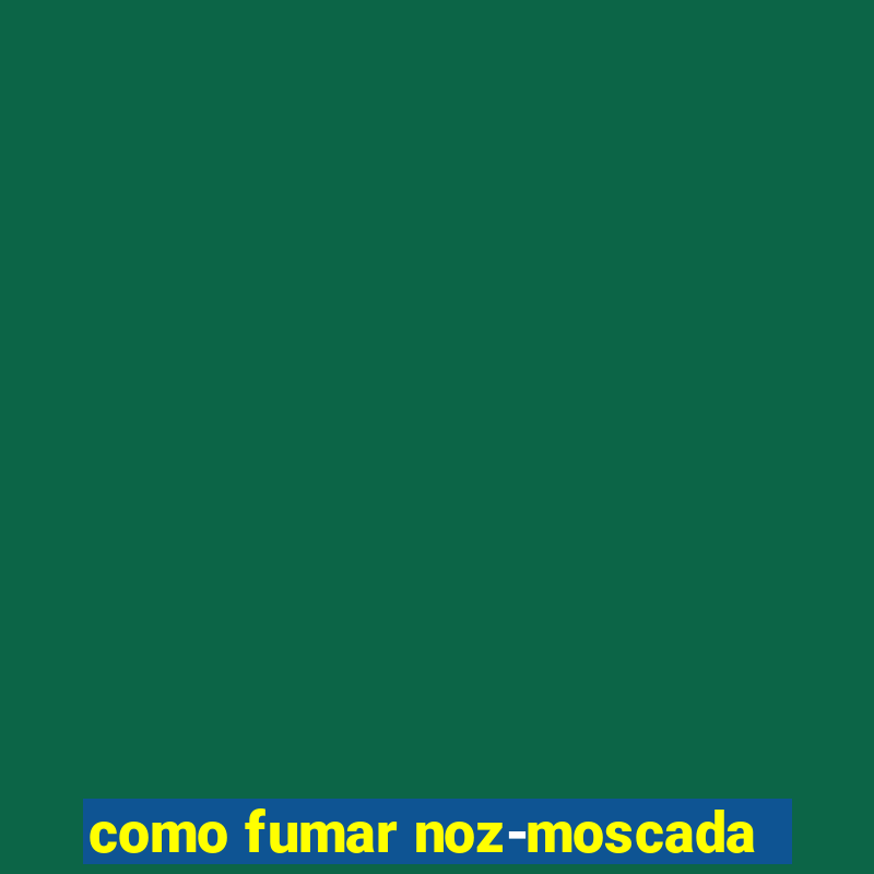 como fumar noz-moscada