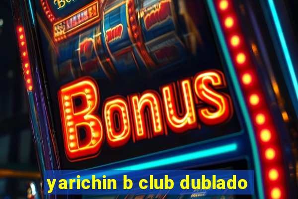 yarichin b club dublado