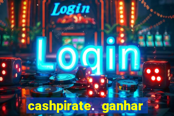 cashpirate. ganhar dinheiro jogando