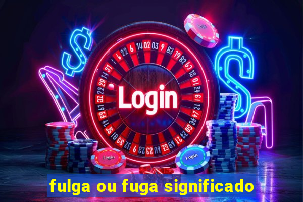 fulga ou fuga significado