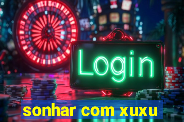 sonhar com xuxu