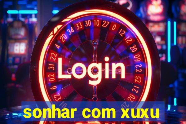 sonhar com xuxu