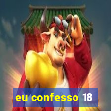 eu confesso 18