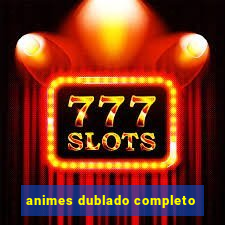 animes dublado completo