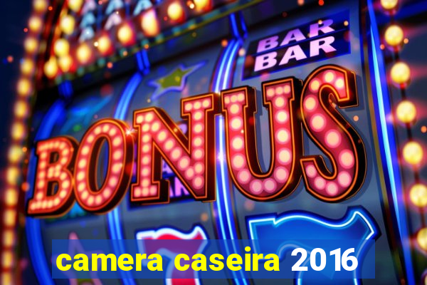 camera caseira 2016