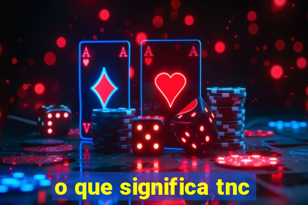 o que significa tnc