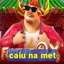 caiu na met