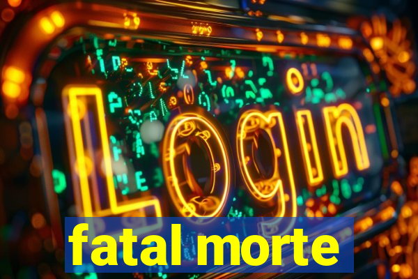 fatal morte