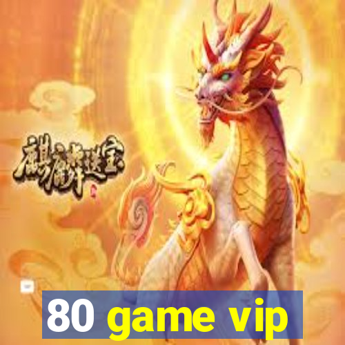 80 game vip