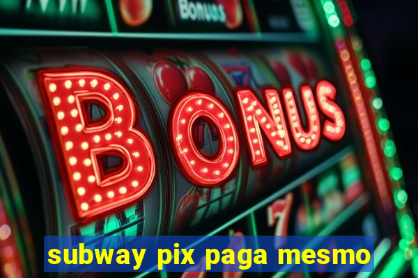 subway pix paga mesmo