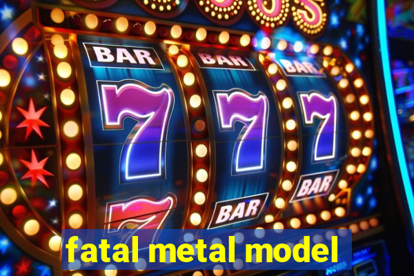 fatal metal model