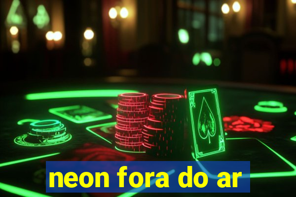 neon fora do ar