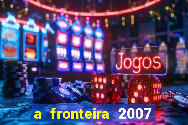 a fronteira 2007 filme completo download