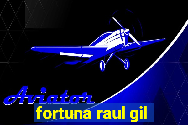 fortuna raul gil