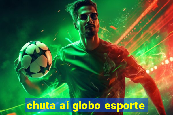 chuta ai globo esporte