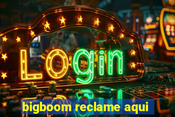 bigboom reclame aqui