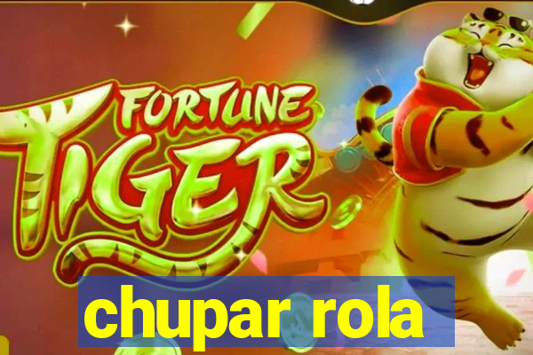 chupar rola